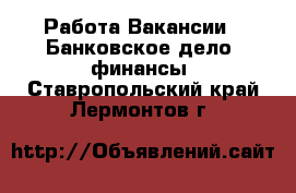 Работа Вакансии - Банковское дело, финансы. Ставропольский край,Лермонтов г.